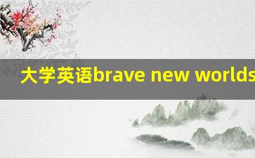 大学英语brave new worlds翻译